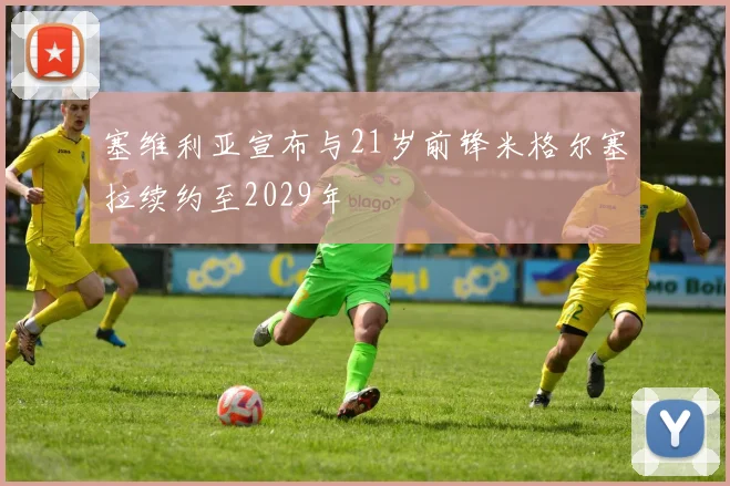 塞维利亚宣布与21岁前锋米格尔塞拉续约至2029年