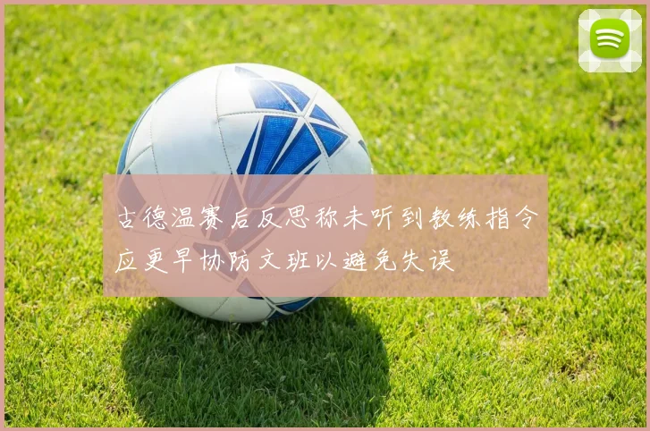 古德温赛后反思称未听到教练指令应更早协防文班以避免失误