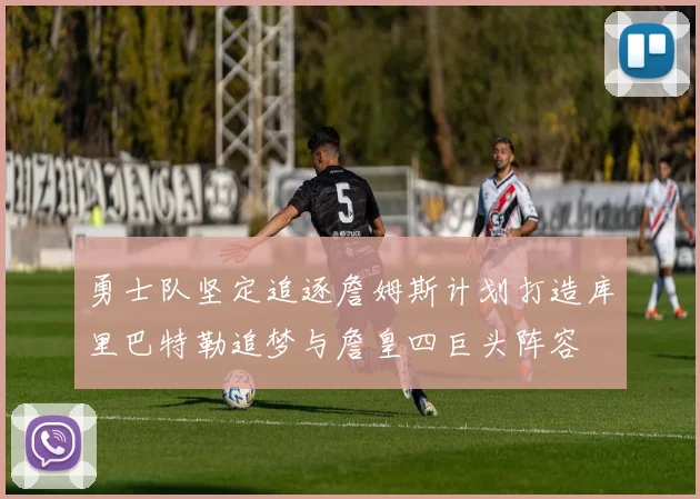 勇士队坚定追逐詹姆斯计划打造库里巴特勒追梦与詹皇四巨头阵容