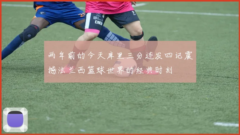 两年前的今天库里三分连发四记震撼法兰西篮球世界的经典时刻