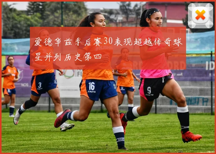 爱德华兹季后赛30表现超越传奇球星并列历史第四