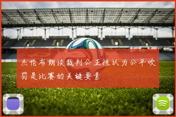 杰伦布朗谈裁判公正性认为公平吹罚是比赛的关键要素