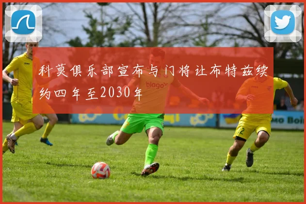 科莫俱乐部宣布与门将让布特兹续约四年至2030年