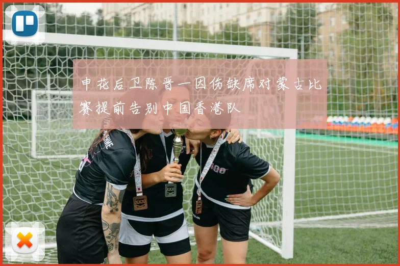 申花后卫陈晋一因伤缺席对蒙古比赛提前告别中国香港队