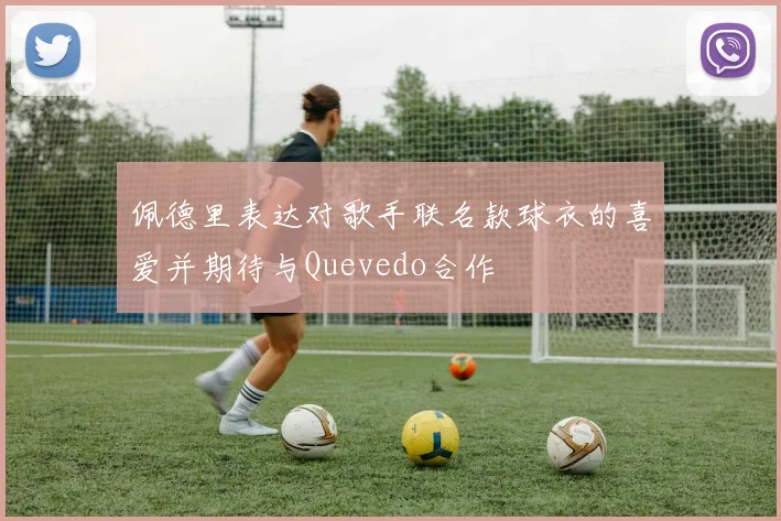 佩德里表达对歌手联名款球衣的喜爱并期待与Quevedo合作