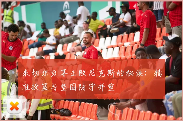 米切尔分享击败尼克斯的秘诀：精准投篮与坚固防守并重