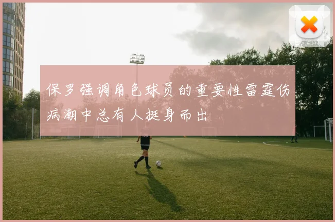 保罗强调角色球员的重要性雷霆伤病潮中总有人挺身而出