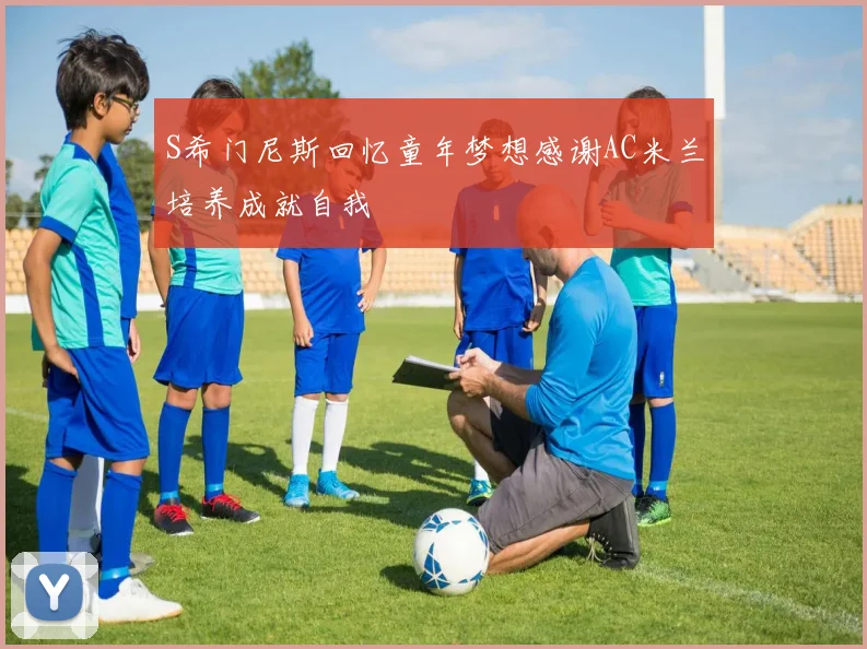 S希门尼斯回忆童年梦想感谢AC米兰培养成就自我