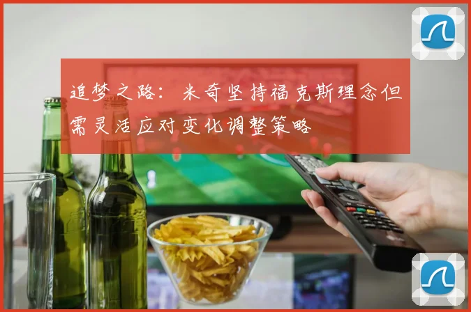 追梦之路：米奇坚持福克斯理念但需灵活应对变化调整策略