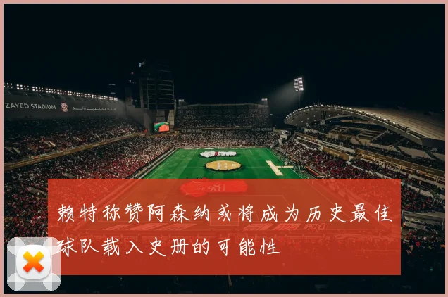 赖特称赞阿森纳或将成为历史最佳球队载入史册的可能性